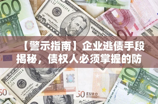 武汉【警示指南】企业逃债手段揭秘，债权人必须掌握的防坑宝典