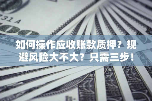 武汉如何操作应收账款质押？规避风险大不大？只需三步！