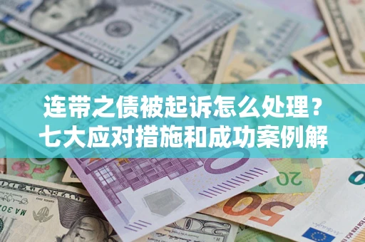 武汉连带之债被起诉怎么处理？七大应对措施和成功案例解析