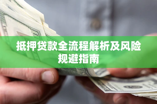 武汉抵押贷款全流程解析及风险规避指南