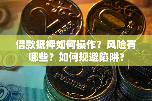 武汉借款抵押如何操作?风险有哪些?如何规避陷阱? 武汉借款抵押如何操作?风险有哪些?如何规避陷阱?