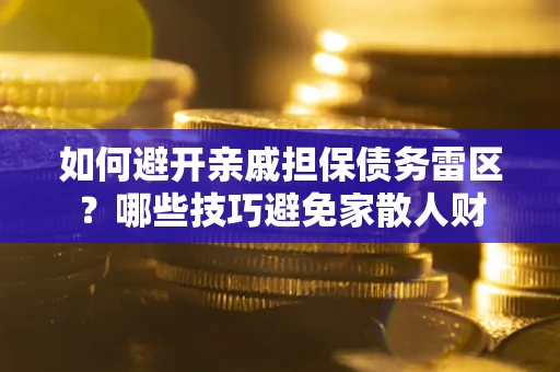 武汉如何避开亲戚担保债务雷区？哪些技巧避免家散人财