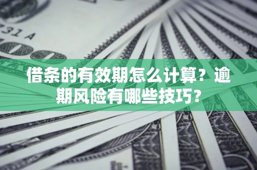 武汉借条的有效期怎么计算？逾期风险有哪些技巧？