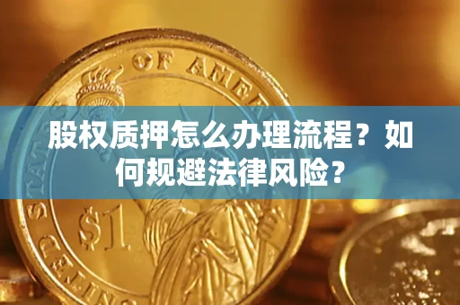 武汉股权质押怎么办理流程？如何规避法律风险？