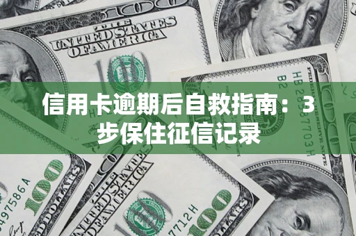 武汉信用卡逾期后自救指南：3步保住征信记录