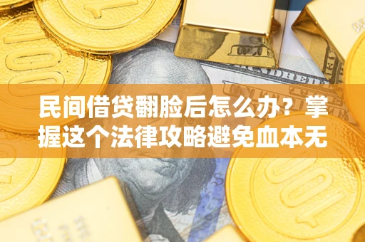 武汉民间借贷翻脸后怎么办？掌握这个法律攻略避免血本无归