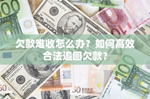 武汉欠款难收怎么办？如何高效合法追回欠款？