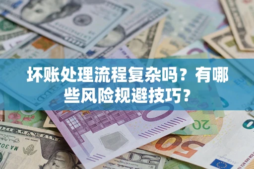 武汉坏账处理流程复杂吗？有哪些风险规避技巧？
