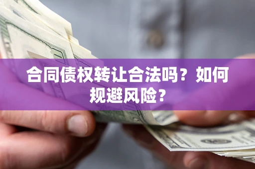 武汉合同债权转让合法吗?如何规避风险? 武汉合同债权转让合法吗?如何规避风险?