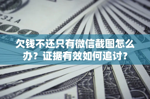 武汉欠钱不还只有微信截图怎么办？证据有效如何追讨？