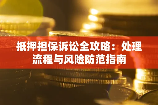 武汉抵押担保诉讼全攻略：处理流程与风险防范指南