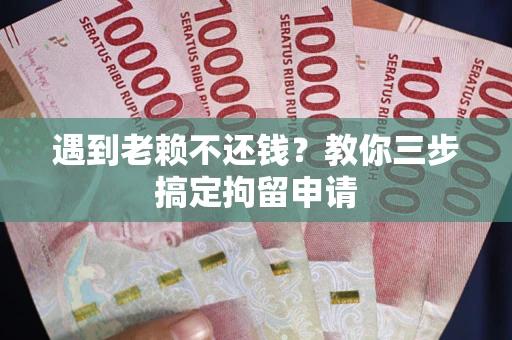 武汉遇到老赖不还钱？教你三步搞定拘留申请