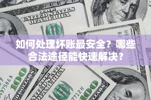 武汉如何处理坏账最安全？哪些合法途径能快速解决？