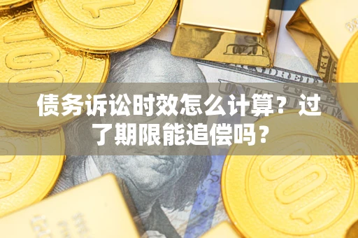 武汉债务诉讼时效怎么计算？过了期限能追偿吗？