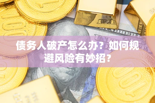 武汉债务人破产怎么办？如何规避风险有妙招？