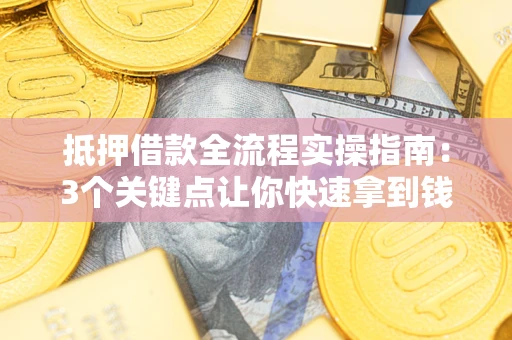 武汉抵押借款全流程实操指南：3个关键点让你快速拿到钱