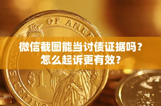 武汉微信截图能当讨债证据吗？怎么起诉更有效？