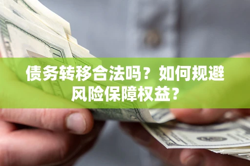 武汉债务转移合法吗？如何规避风险保障权益？