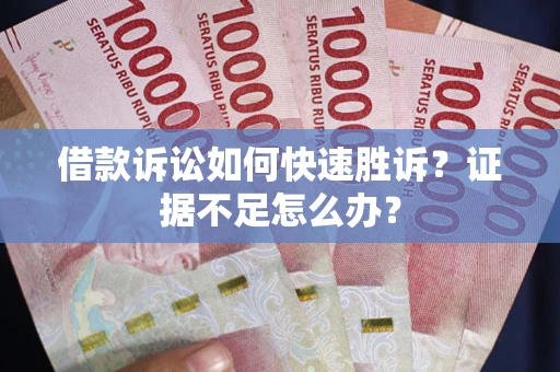 武汉借款诉讼如何快速胜诉？证据不足怎么办？