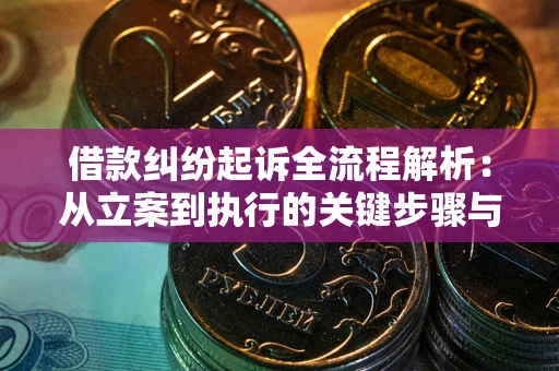 武汉借款纠纷起诉全流程解析：从立案到执行的关键步骤与防败诉指南
