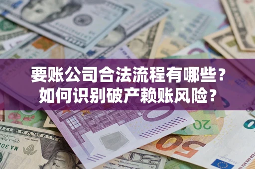 武汉要账公司合法流程有哪些？如何识别破产赖账风险？