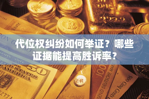 武汉代位权纠纷如何举证？哪些证据能提高胜诉率？