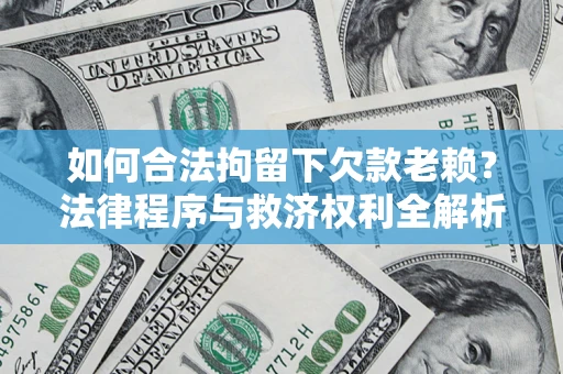 武汉如何合法拘留下欠款老赖？法律程序与救济权利全解析
