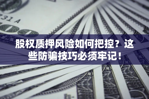 武汉股权质押风险如何把控？这些防骗技巧必须牢记！