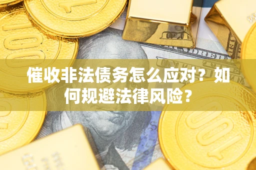 武汉催收非法债务怎么应对？如何规避法律风险？