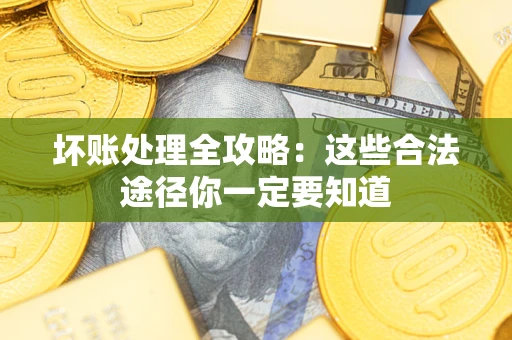 武汉坏账处理全攻略：这些合法途径你一定要知道