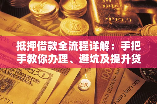 武汉抵押借款全流程详解：手把手教你办理、避坑及提升贷款额度