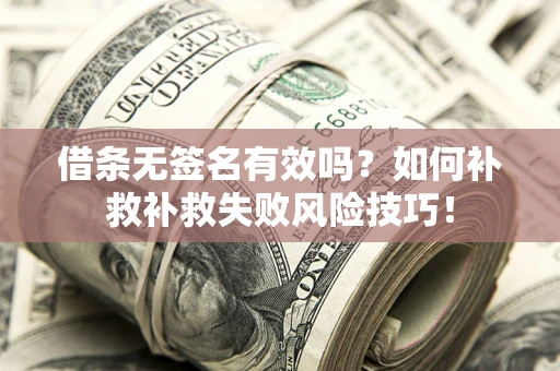 武汉借条无签名有效吗？如何补救补救失败风险技巧！