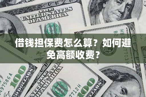 武汉借钱担保费怎么算？如何避免高额收费？