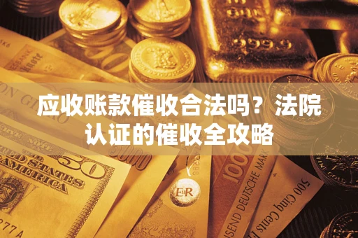 武汉应收账款催收合法吗？法院认证的催收全攻略