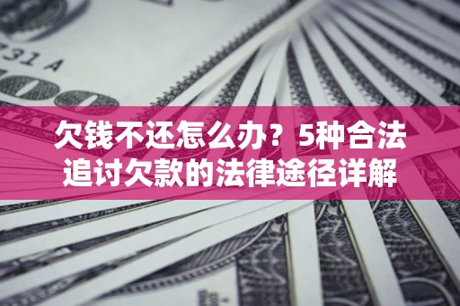 武汉欠钱不还怎么办？5种合法追讨欠款的法律途径详解