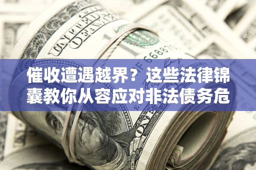 武汉催收遭遇越界？这些法律锦囊教你从容应对非法债务危机