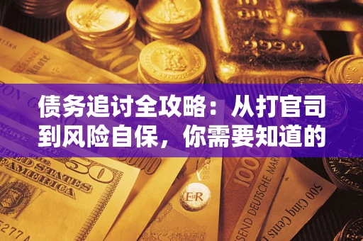 武汉债务追讨全攻略：从打官司到风险自保，你需要知道的法律智慧