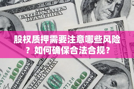 武汉股权质押需要注意哪些风险？如何确保合法合规？