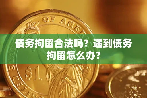 武汉债务拘留合法吗？遇到债务拘留怎么办？