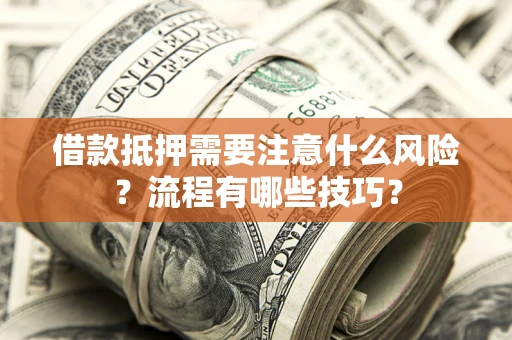 武汉借款抵押需要注意什么风险？流程有哪些技巧？