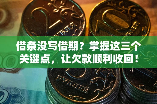 武汉借条没写借期？掌握这三个关键点，让欠款顺利收回！