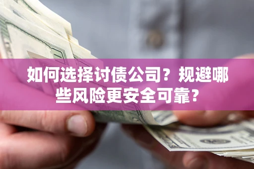 武汉如何选择讨债公司？规避哪些风险更安全可靠？