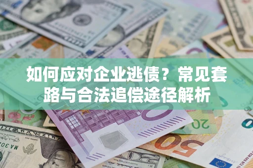 武汉如何应对企业逃债？常见套路与合法追偿途径解析