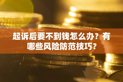 武汉起诉后要不到钱怎么办?有哪些风险防范技巧? 武汉起诉后要不到钱怎么办?有哪些风险防范技巧?