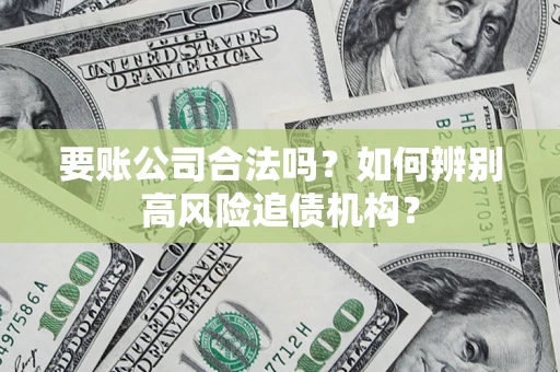 武汉要账公司合法吗？如何辨别高风险追债机构？