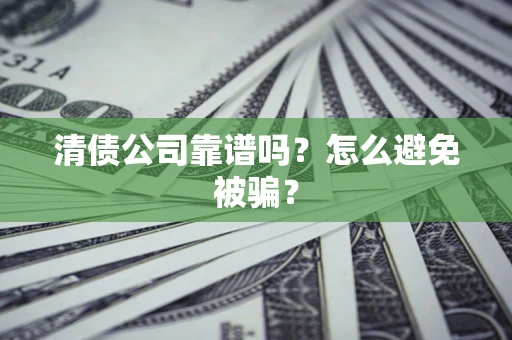 武汉清债公司靠谱吗？怎么避免被骗？
