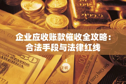 武汉企业应收账款催收全攻略：合法手段与法律红线