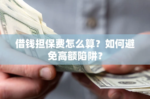 武汉借钱担保费怎么算？如何避免高额陷阱？