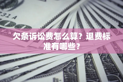 武汉欠条诉讼费怎么算？退费标准有哪些？