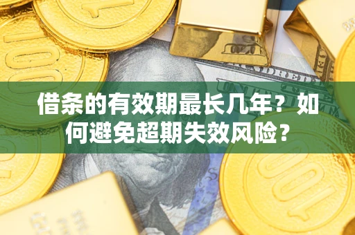 武汉借条的有效期最长几年？如何避免超期失效风险？